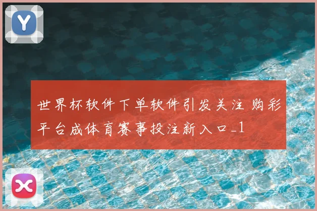世界杯软件下单软件引发关注 购彩平台成体育赛事投注新入口_1