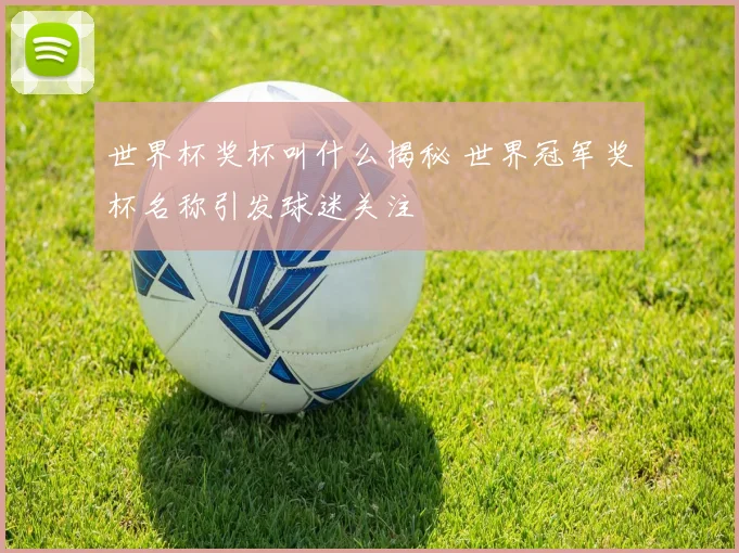 世界杯奖杯叫什么揭秘 世界冠军奖杯名称引发球迷关注