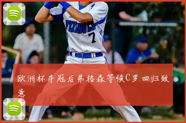 欧洲杯夺冠后弗格森等候C罗回归致意