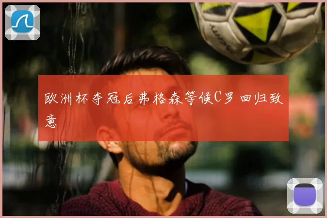 欧洲杯夺冠后弗格森等候C罗回归致意