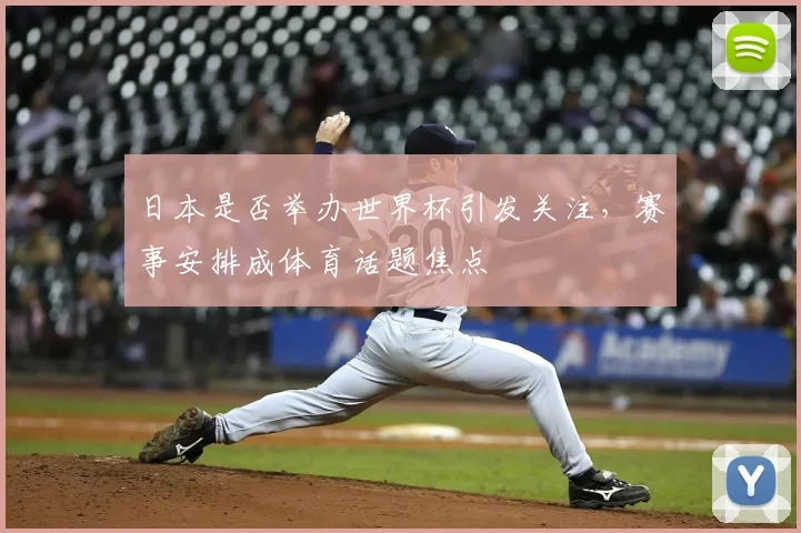 日本是否举办世界杯引发关注,赛事安排成体育话题焦点