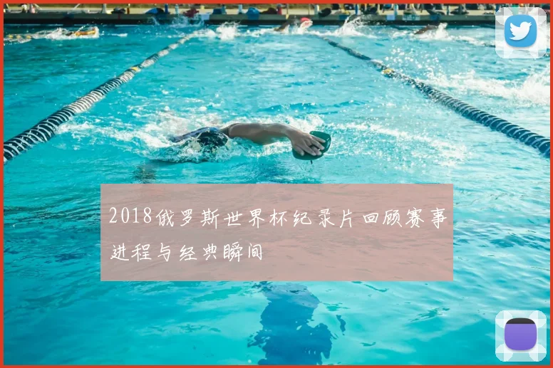 2018俄罗斯世界杯纪录片回顾赛事进程与经典瞬间