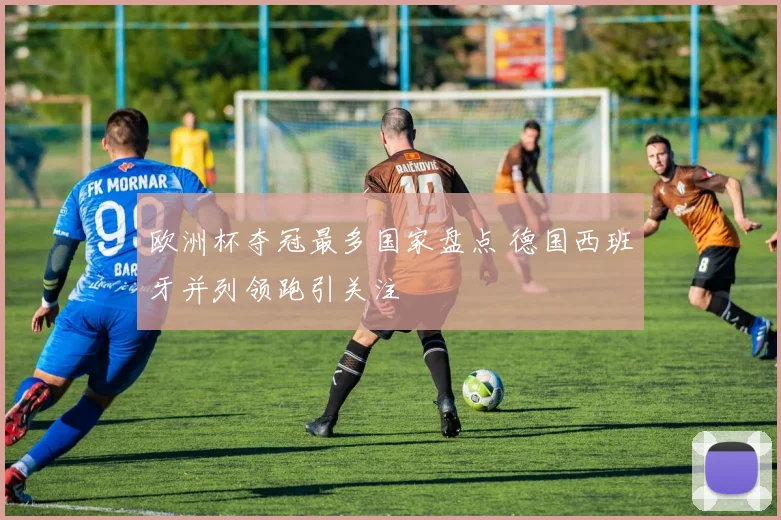 欧洲杯夺冠最多国家盘点 德国西班牙并列领跑引关注