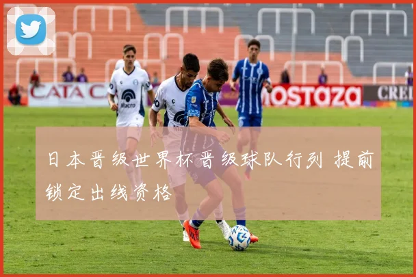 日本晋级世界杯晋级球队行列 提前锁定出线资格